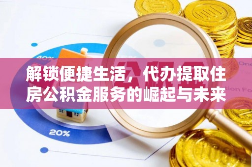 天峨解锁便捷生活，代办提取住房公积金服务的崛起与未来
