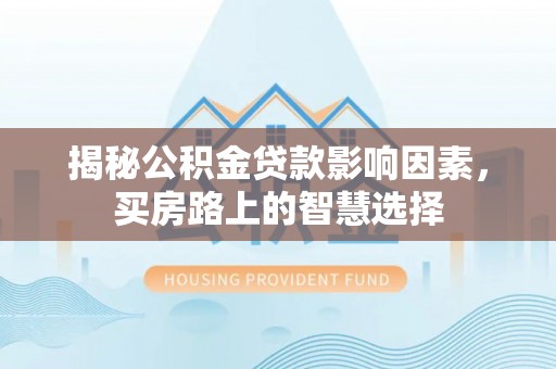 天峨揭秘公积金贷款影响因素，买房路上的智慧选择