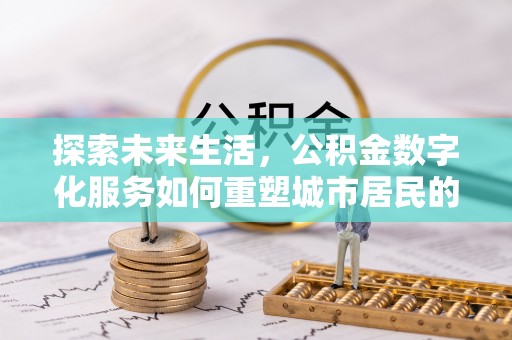 天峨探索未来生活，公积金数字化服务如何重塑城市居民的财务管理