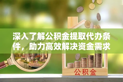 天峨深入了解公积金提取代办条件，助力高效解决资金需求