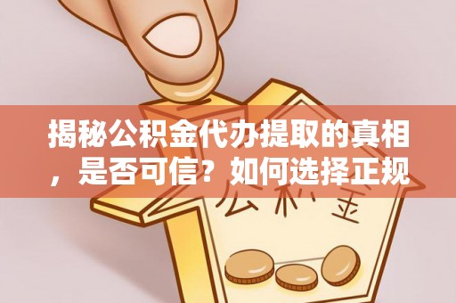 天峨揭秘公积金代办提取的真相，是否可信？如何选择正规服务？