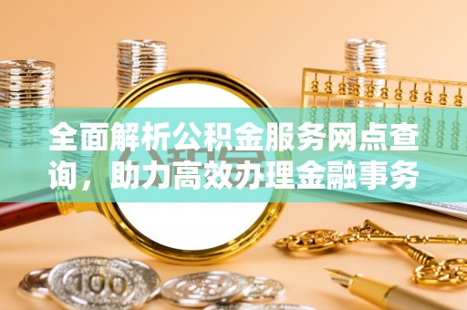 天峨全面解析公积金服务网点查询，助力高效办理金融事务