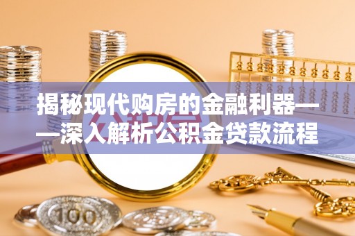 天峨揭秘现代购房的金融利器——深入解析公积金贷款流程