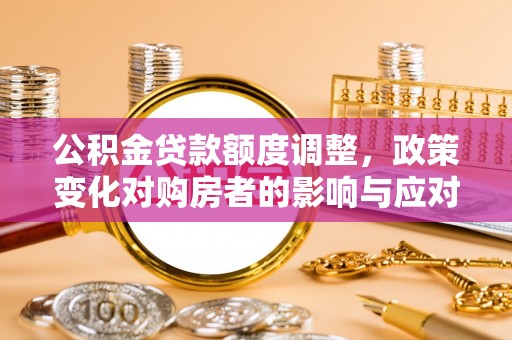 天峨公积金贷款额度调整，政策变化对购房者的影响与应对策略