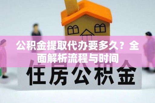 天峨公积金提取代办要多久？全面解析流程与时间