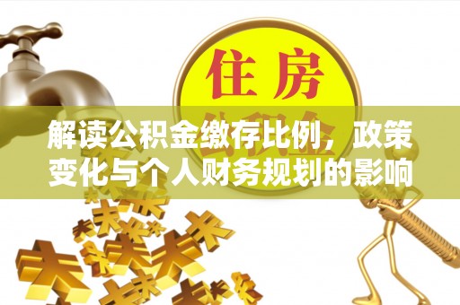 天峨解读公积金缴存比例，政策变化与个人财务规划的影响