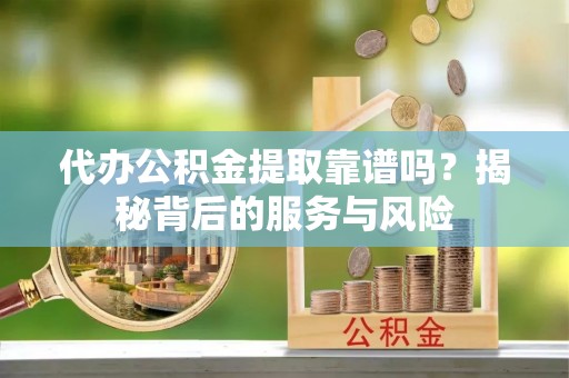 天峨代办公积金提取靠谱吗？揭秘背后的服务与风险