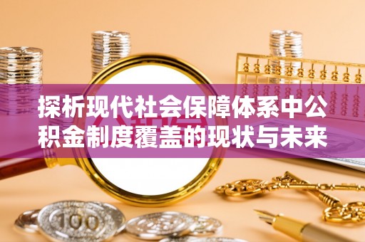 天峨探析现代社会保障体系中公积金制度覆盖的现状与未来