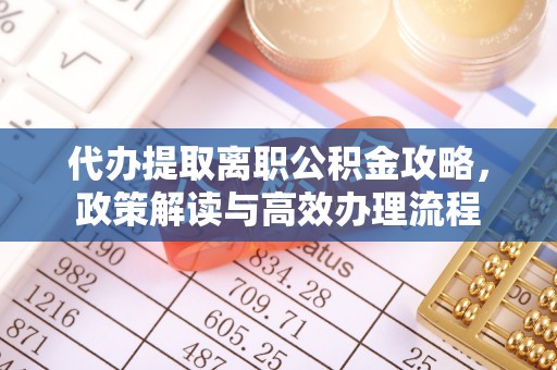 天峨代办提取离职公积金攻略，政策解读与高效办理流程
