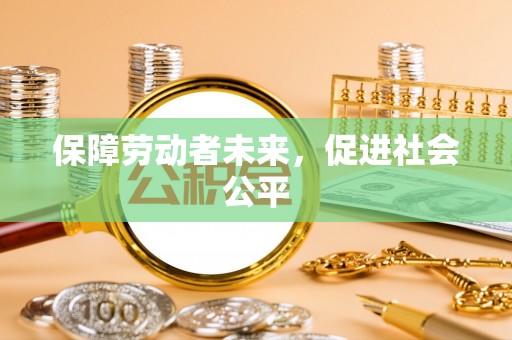 天峨保障劳动者未来，促进社会公平