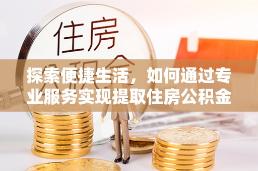 天峨探索便捷生活，如何通过专业服务实现提取住房公积金代办