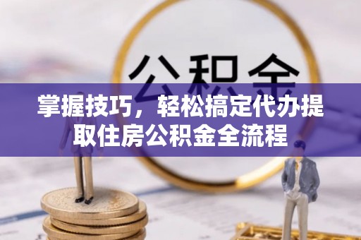 天峨掌握技巧，轻松搞定代办提取住房公积金全流程