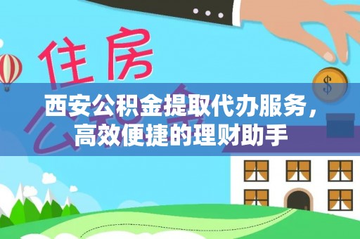 天峨西安公积金提取代办服务，高效便捷的理财助手
