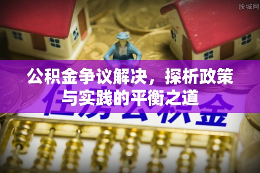 天峨公积金争议解决，探析政策与实践的平衡之道