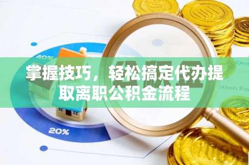 天峨掌握技巧，轻松搞定代办提取离职公积金流程