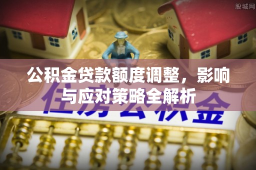 天峨公积金贷款额度调整，影响与应对策略全解析