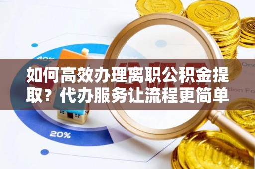 天峨如何高效办理离职公积金提取？代办服务让流程更简单