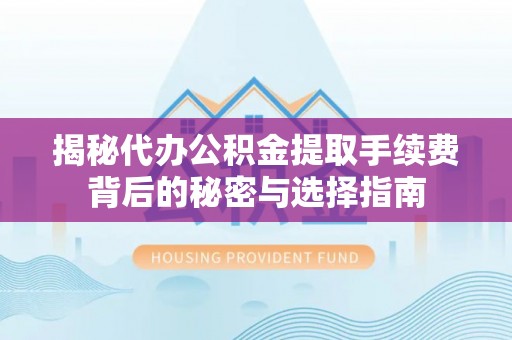 天峨揭秘代办公积金提取手续费背后的秘密与选择指南