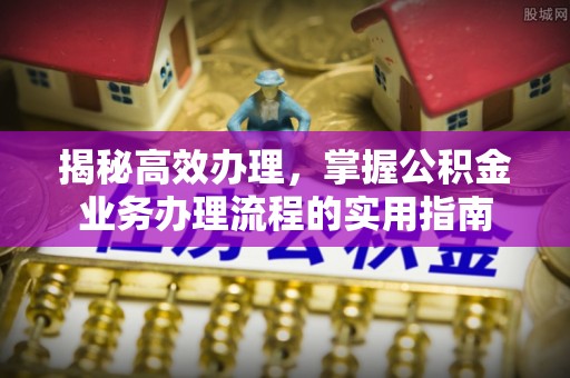 天峨揭秘高效办理，掌握公积金业务办理流程的实用指南