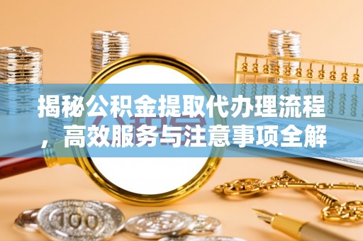 天峨揭秘公积金提取代办理流程，高效服务与注意事项全解析