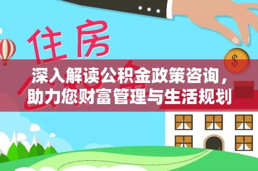 天峨深入解读公积金政策咨询，助力您财富管理与生活规划