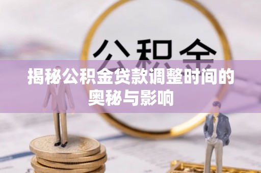 天峨揭秘公积金贷款调整时间的奥秘与影响