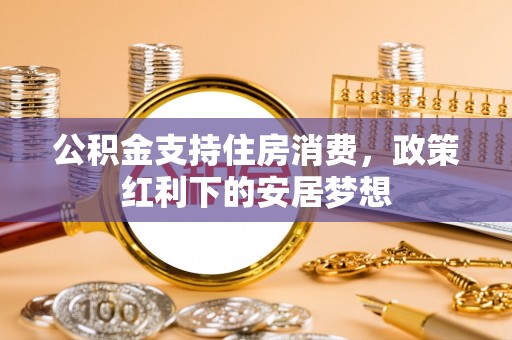天峨公积金支持住房消费，政策红利下的安居梦想