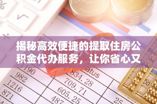 天峨揭秘高效便捷的提取住房公积金代办服务，让你省心又省力