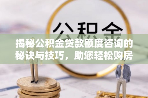 天峨揭秘公积金贷款额度咨询的秘诀与技巧，助您轻松购房！