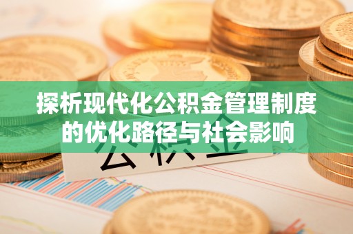 天峨探析现代化公积金管理制度的优化路径与社会影响