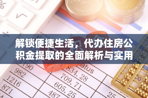 天峨解锁便捷生活，代办住房公积金提取的全面解析与实用指南
