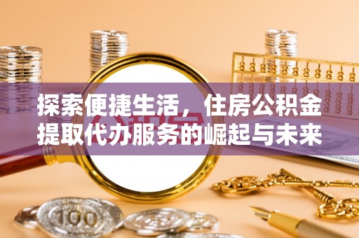 天峨探索便捷生活，住房公积金提取代办服务的崛起与未来趋势