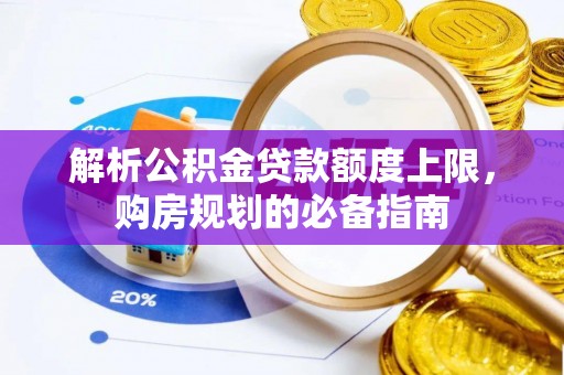 天峨解析公积金贷款额度上限，购房规划的必备指南
