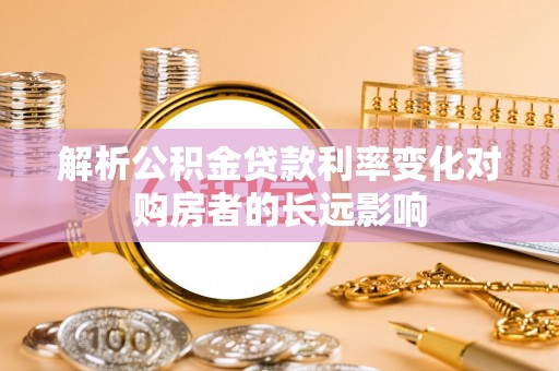 天峨解析公积金贷款利率变化对购房者的长远影响