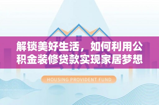 天峨解锁美好生活，如何利用公积金装修贷款实现家居梦想