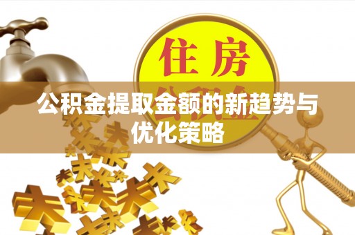 天峨公积金提取金额的新趋势与优化策略