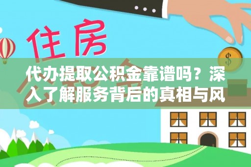 天峨代办提取公积金靠谱吗？深入了解服务背后的真相与风险