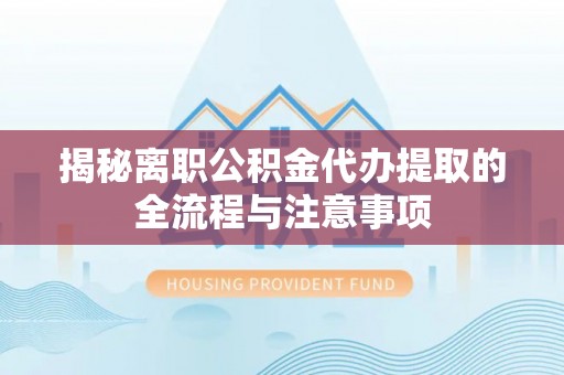 天峨揭秘离职公积金代办提取的全流程与注意事项