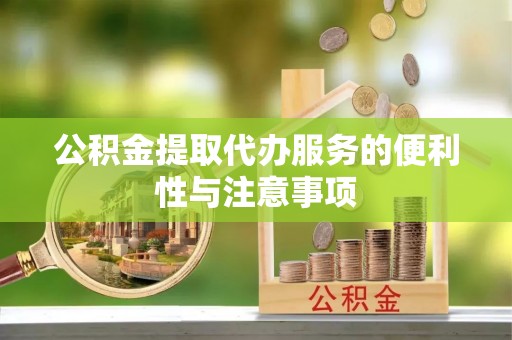 天峨公积金提取代办服务的便利性与注意事项