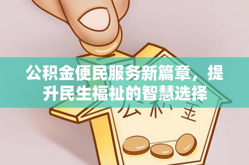 天峨公积金便民服务新篇章，提升民生福祉的智慧选择