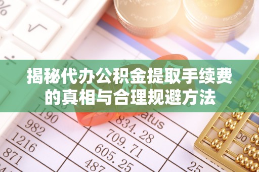 天峨揭秘代办公积金提取手续费的真相与合理规避方法