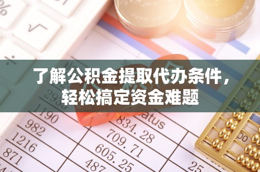天峨了解公积金提取代办条件，轻松搞定资金难题