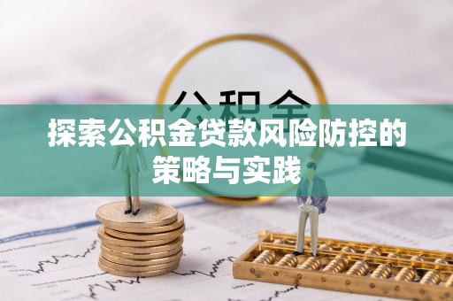 天峨探索公积金贷款风险防控的策略与实践