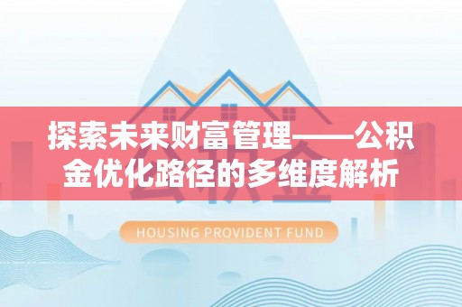 天峨探索未来财富管理——公积金优化路径的多维度解析