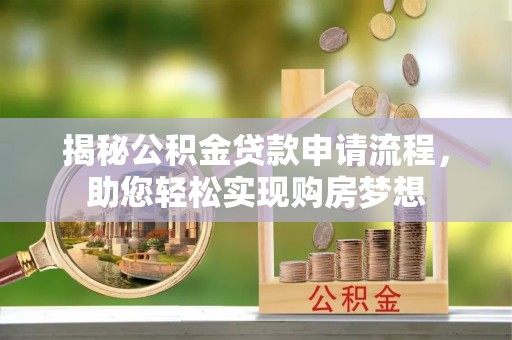天峨揭秘公积金贷款申请流程，助您轻松实现购房梦想