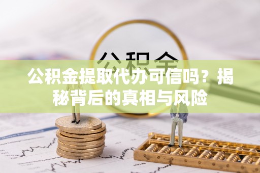 天峨公积金提取代办可信吗？揭秘背后的真相与风险
