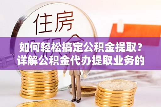 天峨如何轻松搞定公积金提取？详解公积金代办提取业务的便捷之道