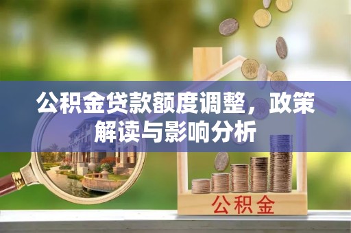 天峨公积金贷款额度调整，政策解读与影响分析
