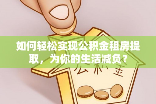 天峨如何轻松实现公积金租房提取，为你的生活减负？