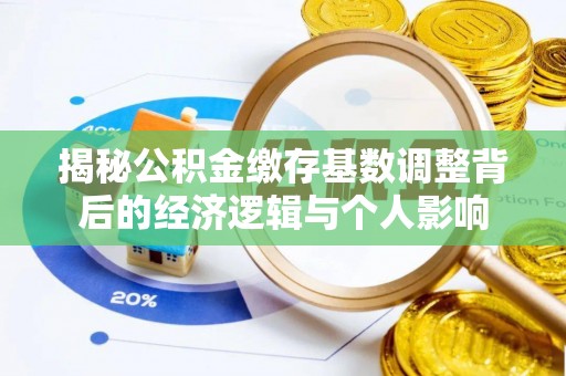 天峨揭秘公积金缴存基数调整背后的经济逻辑与个人影响